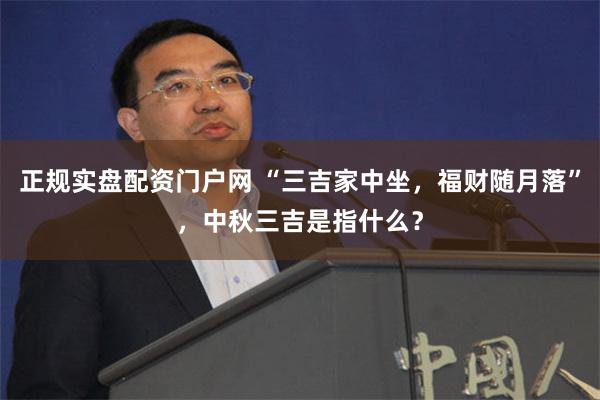 正规实盘配资门户网 “三吉家中坐，福财随月落”，中秋三吉是指什么？