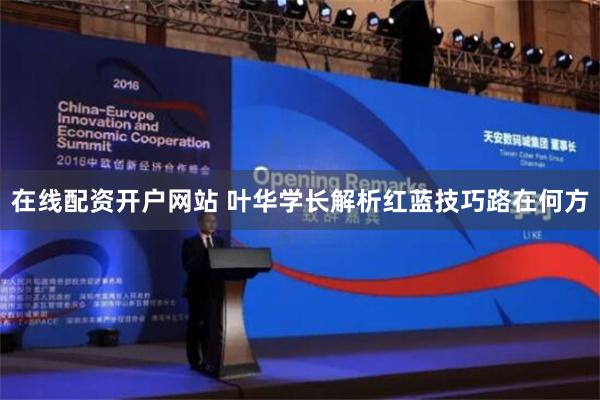在线配资开户网站 叶华学长解析红蓝技巧路在何方