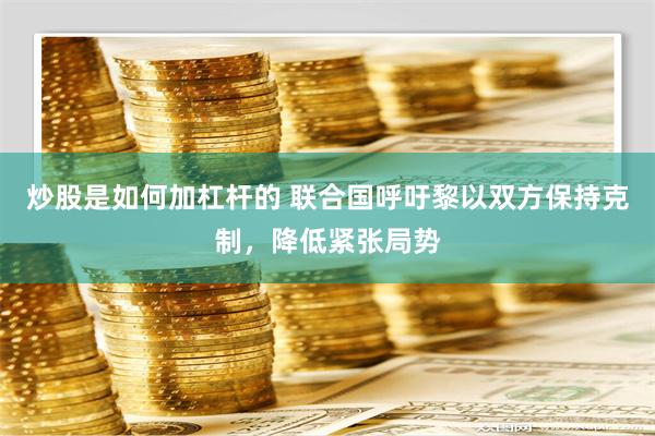 炒股是如何加杠杆的 联合国呼吁黎以双方保持克制，降低紧张局势