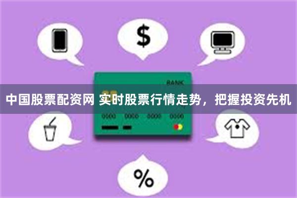 中国股票配资网 实时股票行情走势，把握投资先机