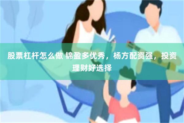 股票杠杆怎么做 锦盈多优秀，杨方配资强，投资理财好选择