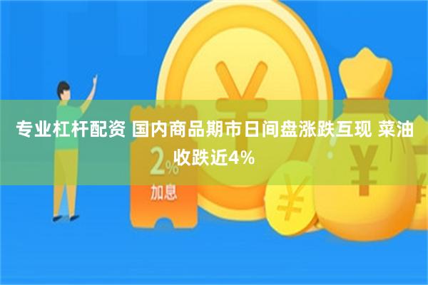 专业杠杆配资 国内商品期市日间盘涨跌互现 菜油收跌近4%
