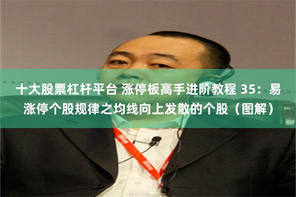 十大股票杠杆平台 涨停板高手进阶教程 35：易涨停个股规律之均线向上发散的个股（图解）