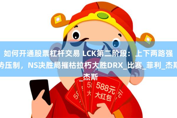 如何开通股票杠杆交易 LCK第二阶段：上下两路强势压制，NS决胜局摧枯拉朽大胜DRX_比赛_菲利_杰斯