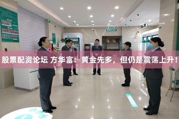 股票配资论坛 方华富：黄金先多，但仍是震荡上升！