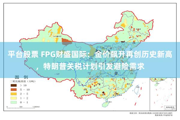 平台股票 FPG财盛国际：金价飙升再创历史新高，特朗普关税计划引发避险需求