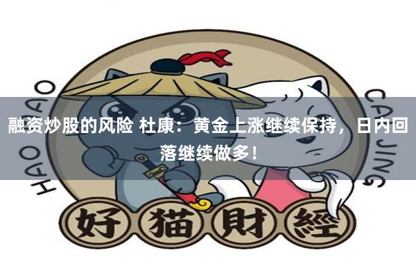 融资炒股的风险 杜康：黄金上涨继续保持，日内回落继续做多！