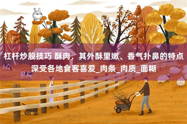 杠杆炒股技巧 酥肉，其外酥里嫩、香气扑鼻的特点深受各地食客喜爱_肉条_肉质_面糊