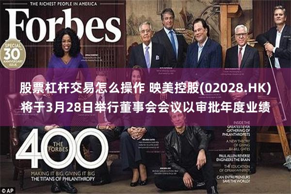 股票杠杆交易怎么操作 映美控股(02028.HK)将于3月28日举行董事会会议以审批年度业绩