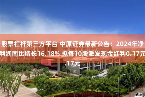 股票杠杆第三方平台 中原证券最新公告：2024年净利润同比增长16.18% 拟每10股派发现金红利0.17元