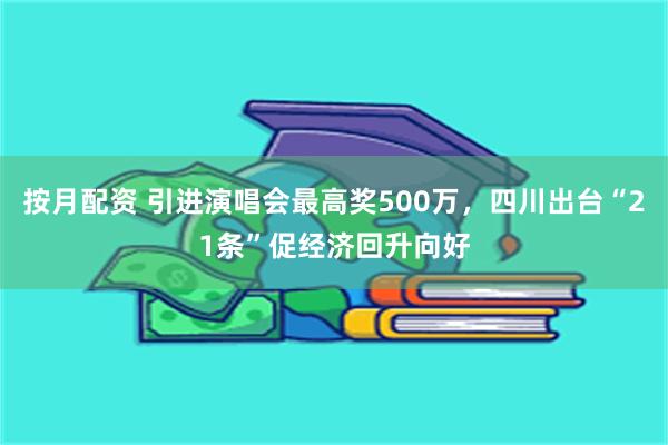 按月配资 引进演唱会最高奖500万，四川出台“21条”促经济回升向好