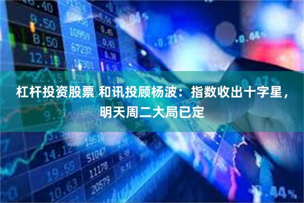 杠杆投资股票 和讯投顾杨波：指数收出十字星，明天周二大局已定