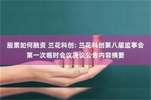 股票如何融资 兰花科创: 兰花科创第八届监事会第一次临时会议决议公告内容摘要