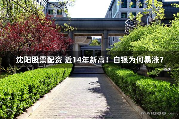 沈阳股票配资 近14年新高！白银为何暴涨？