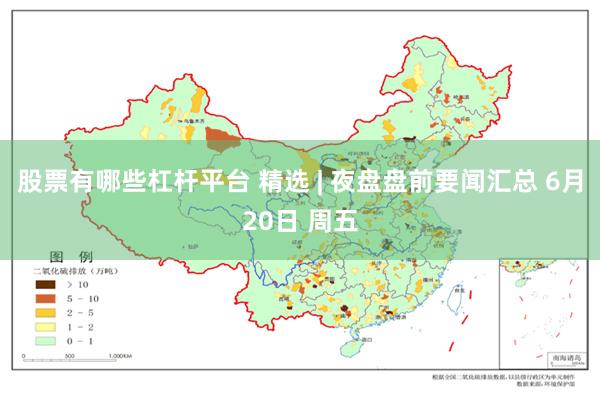股票有哪些杠杆平台 精选 | 夜盘盘前要闻汇总 6月20日 周五