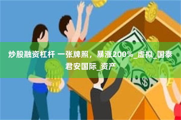 炒股融资杠杆 一张牌照，暴涨200%_虚拟_国泰君安国际_资产