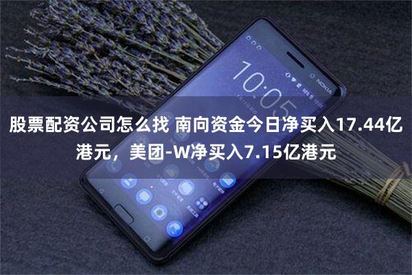 股票配资公司怎么找 南向资金今日净买入17.44亿港元，美团-W净买入7.15亿港元