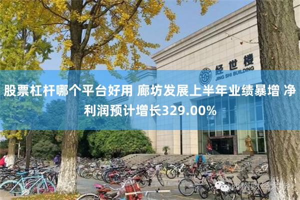 股票杠杆哪个平台好用 廊坊发展上半年业绩暴增 净利润预计增长329.00%