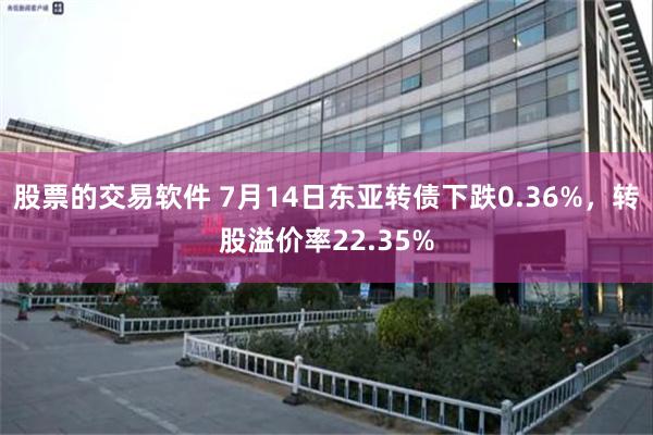 股票的交易软件 7月14日东亚转债下跌0.36%，转股溢价率22.35%