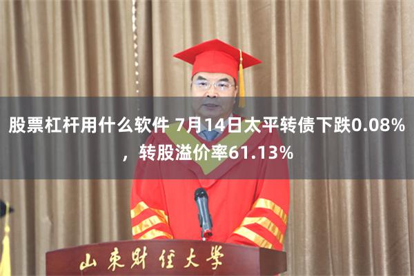 股票杠杆用什么软件 7月14日太平转债下跌0.08%，转股溢价率61.13%