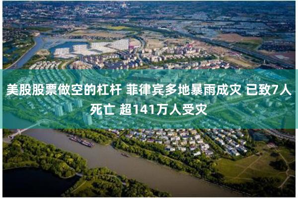 美股股票做空的杠杆 菲律宾多地暴雨成灾 已致7人死亡 超141万人受灾