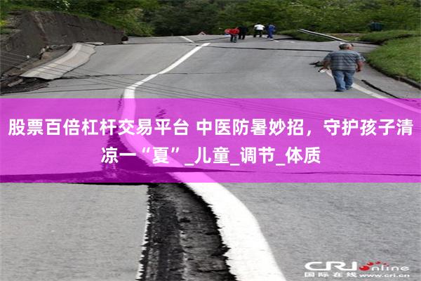 股票百倍杠杆交易平台 中医防暑妙招，守护孩子清凉一“夏”_儿童_调节_体质