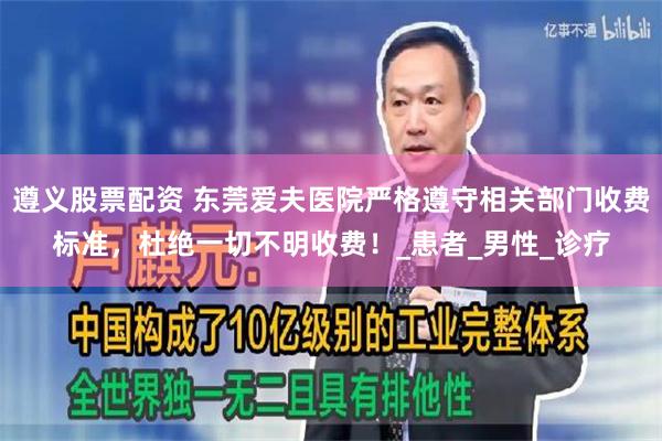 遵义股票配资 东莞爱夫医院严格遵守相关部门收费标准，杜绝一切不明收费！_患者_男性_诊疗