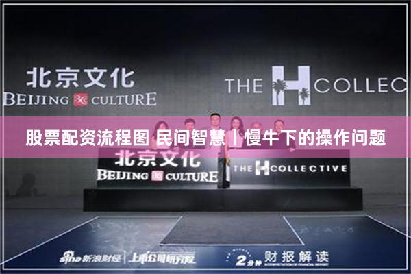 股票配资流程图 民间智慧丨慢牛下的操作问题