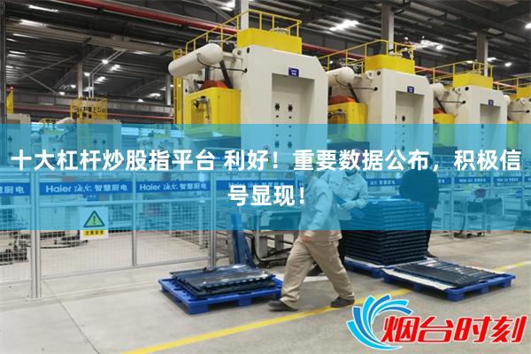 十大杠杆炒股指平台 利好！重要数据公布，积极信号显现！