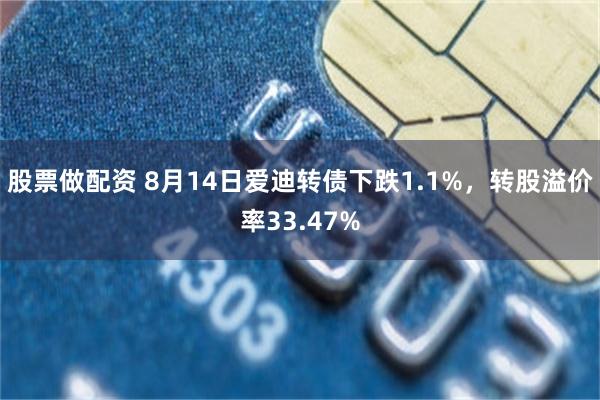 股票做配资 8月14日爱迪转债下跌1.1%，转股溢价率33.47%