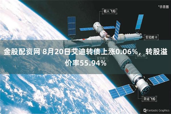 金股配资网 8月20日艾迪转债上涨0.06%，转股溢价率55.94%
