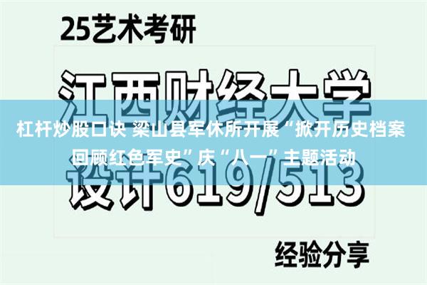 杠杆炒股口诀 梁山县军休所开展“掀开历史档案 回顾红色军史”庆“八一”主题活动