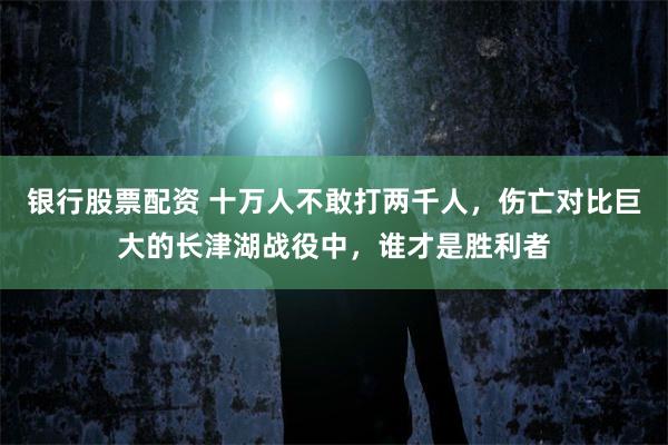 银行股票配资 十万人不敢打两千人，伤亡对比巨大的长津湖战役中，谁才是胜利者