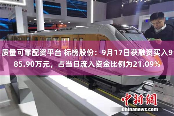 质量可靠配资平台 标榜股份：9月17日获融资买入985.90万元，占当日流入资金比例为21.09%