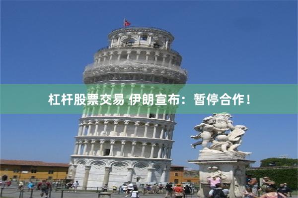 杠杆股票交易 伊朗宣布:暂停合作!