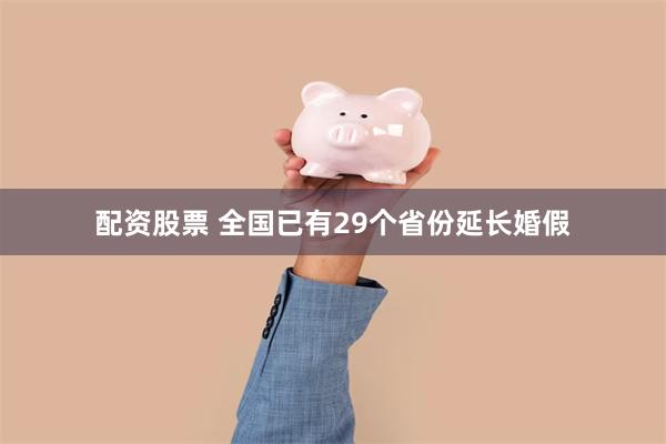 配资股票 全国已有29个省份延长婚假